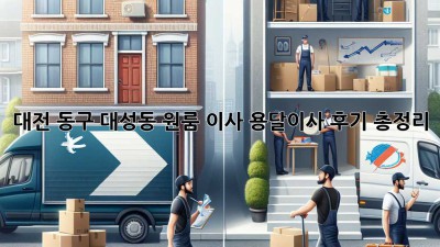 대전 동구 대성동 원룸 이사? 용달이사 후기 총정리!