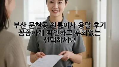 부산 문현동 원룸이사 용달 후기: 꼼꼼하게 확인하고 후회없는 선택하세요!