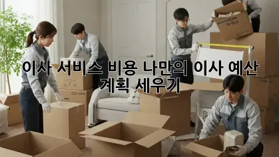 이사 서비스 비용: 나만의 이사 예산 계획 세우기