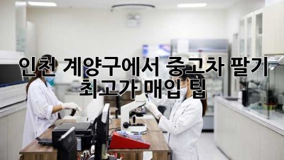 인천 계양구에서 중고차 팔기: 최고가 매입 팁!