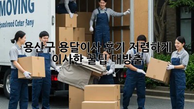 용산구 용달이사 후기🏡 저렴하게 이사한 꿀팁 대방출!