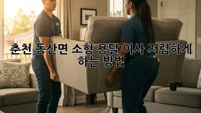춘천 동산면 소형 용달 이사, 저렴하게 하는 방법!